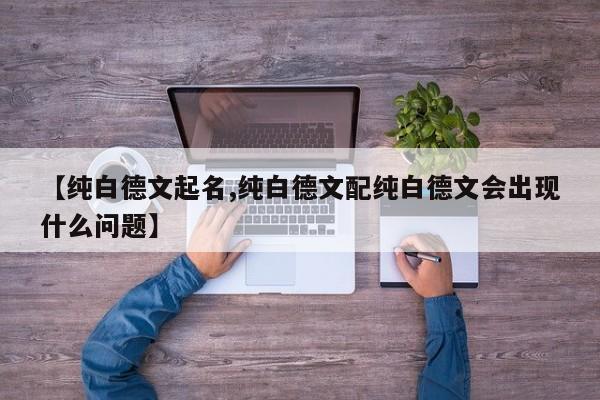 【纯白德文起名,纯白德文配纯白德文会出现什么问题】