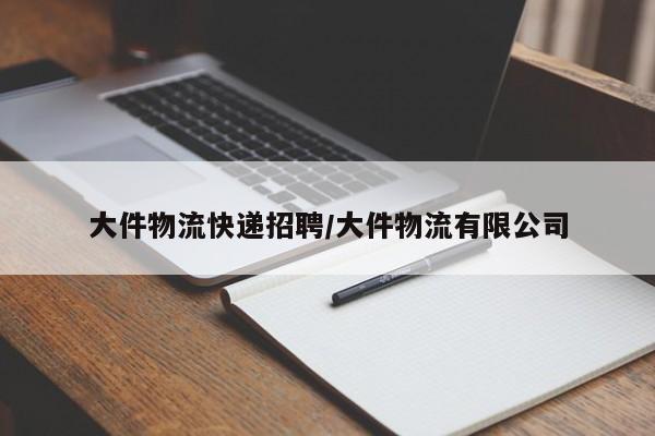 大件物流快递招聘/大件物流有限公司