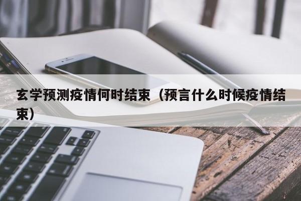 玄学预测疫情何时结束(预言什么时候疫情结束)