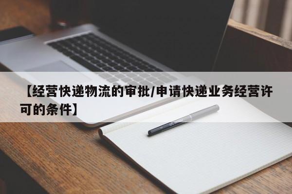【经营快递物流的审批/申请快递业务经营许可的条件】