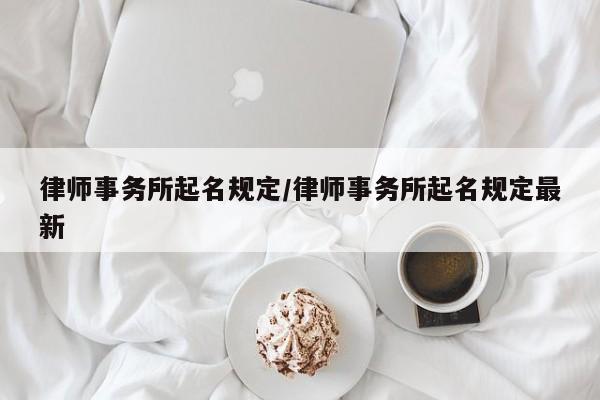律师事务所起名规定/律师事务所起名规定最新